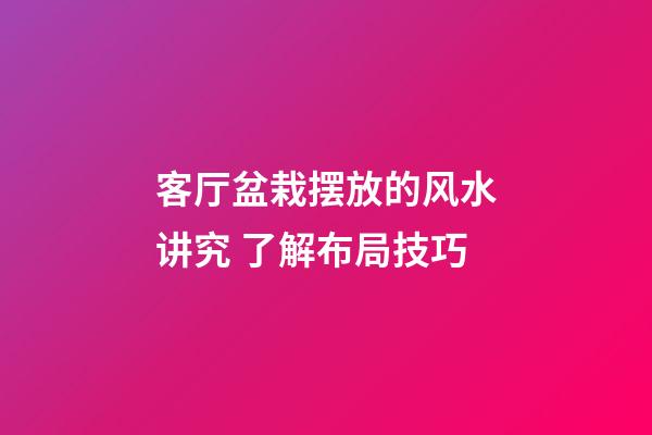 客厅盆栽摆放的风水讲究 了解布局技巧